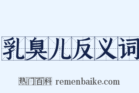 乳臭儿反义词是什么意思的图片
